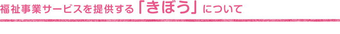 福祉事業サービスを提供する「きぼう」について