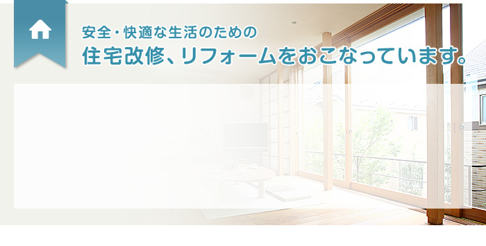 安全・快適な生活のための 住宅改修、リフォームをおこなっています。